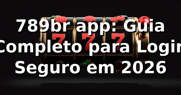 789br app: Guia Completo para Login Seguro em 2026 🔐