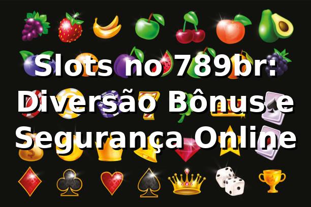 Slots no 789br: Diversão, Bônus e Segurança Online