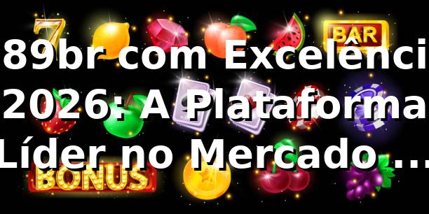 789br com Excelência 2026: A Plataforma Líder no Mercado de Jogos